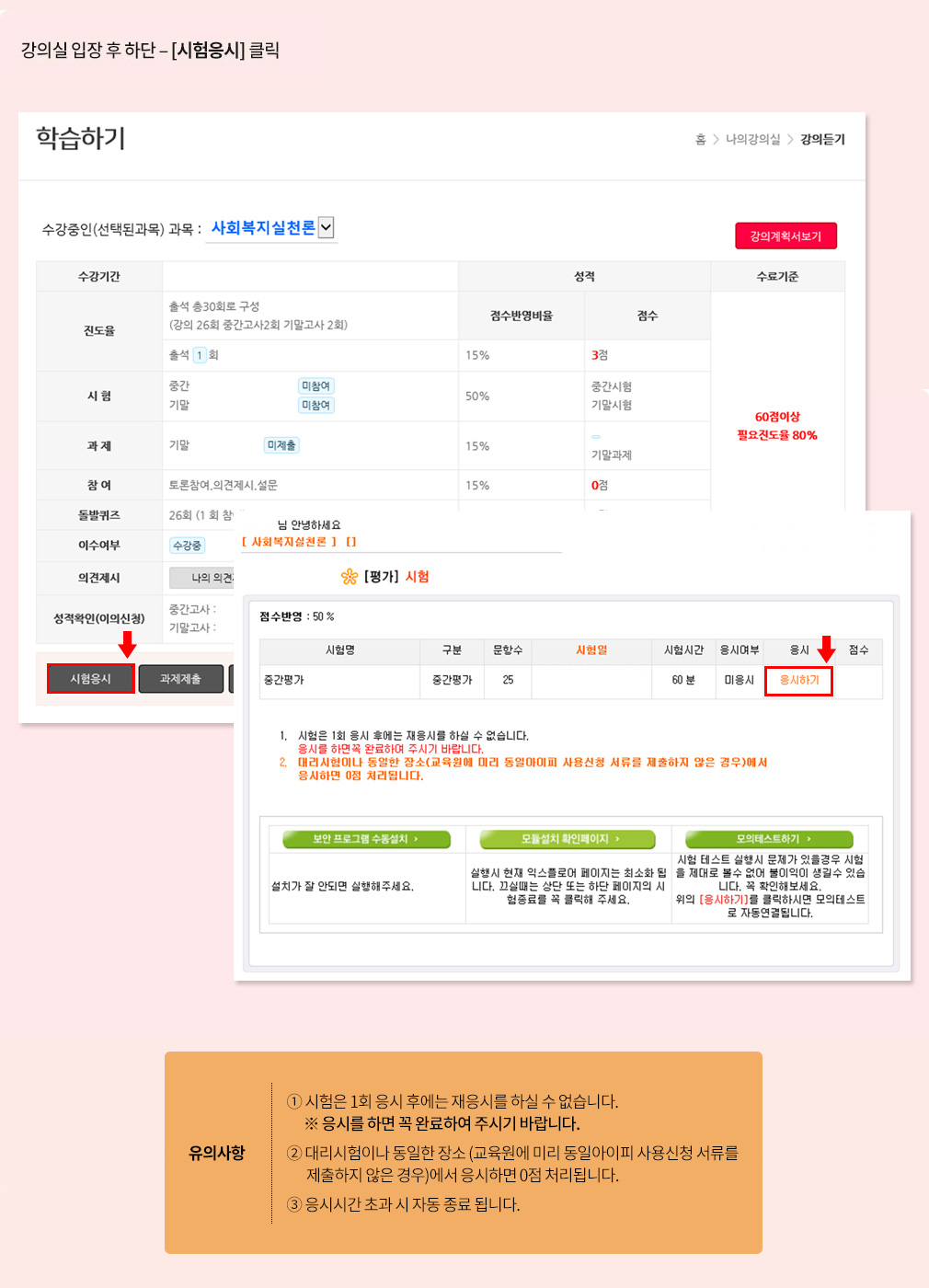 강의실 입장 후 하단 [시험응시] 클릭, 유의사항: 1. 시험은 1회 응시 후에는 재응시를 하실 수 없습니다. ※ 응시를 하면 꼭 완료하여 주시기 바랍니다. 2. 대리시험이나 동일한 장소(교육원에 미리 동일아이피 사용신청 서류를 제출하지 않은 경우)에서 응시하면 0점 처리됩니다.  3. 응시시간 초과 시 자동 종료됩니다.